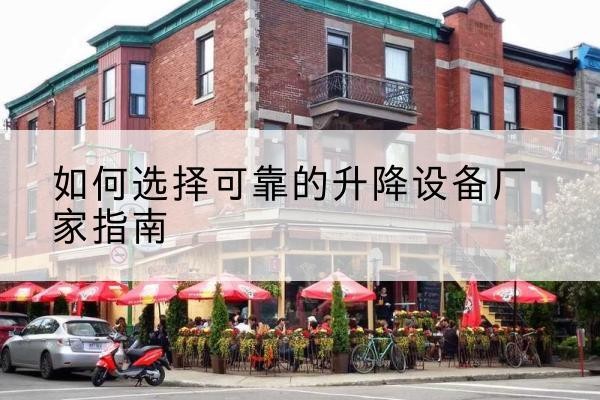 太子河电动升降机厂家-如何选择可靠的升降设备厂家指南